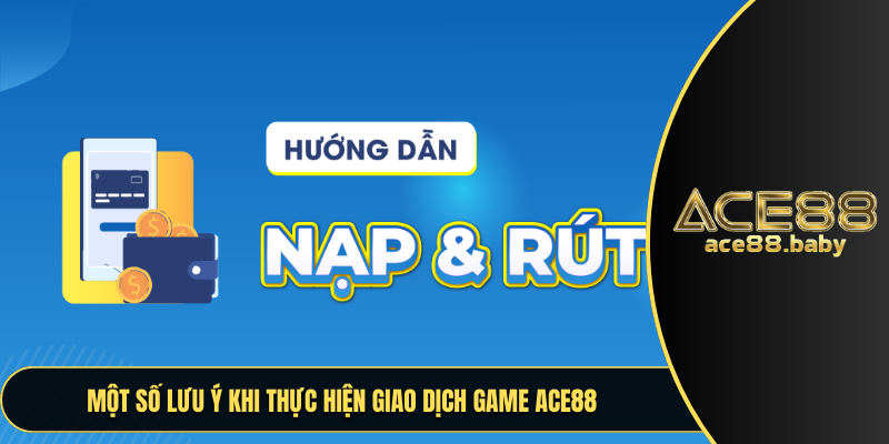 Một số lưu ý khi thực hiện giao dịch game ACE88