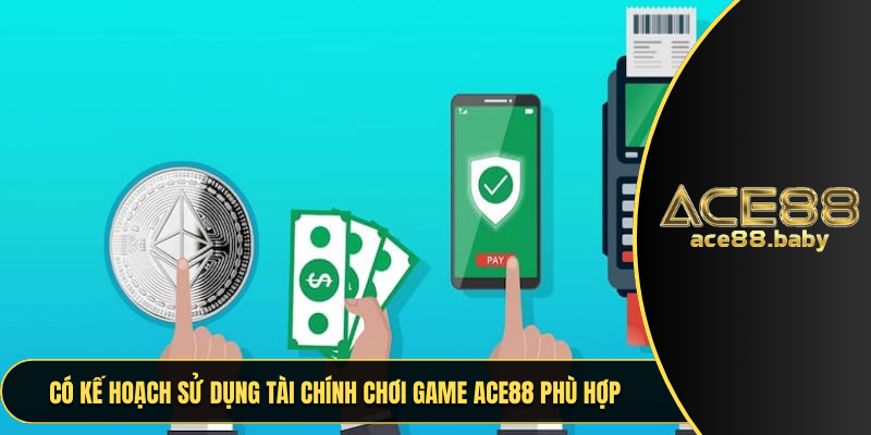 Có kế hoạch sử dụng tài chính chơi game ACE88 phù hợp