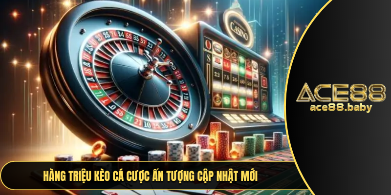 Hàng triệu kèo cá cược ấn tượng cập nhật mới