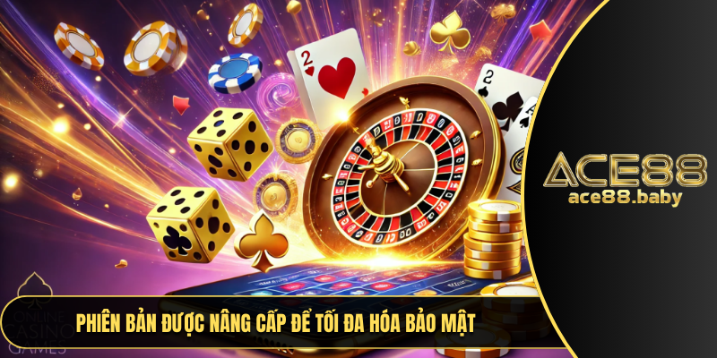 Phiên bản được nâng cấp để tối đa hóa bảo mật