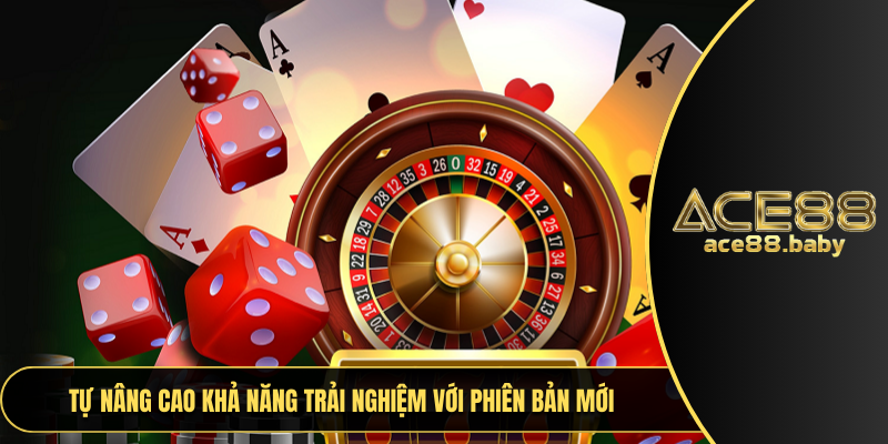 Tự nâng cao khả năng trải nghiệm với phiên bản mới