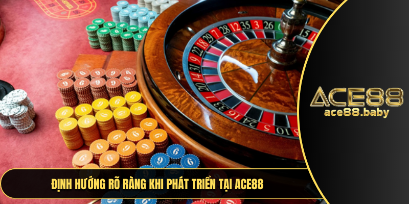Định hướng rõ ràng khi phát triển tại ACE88