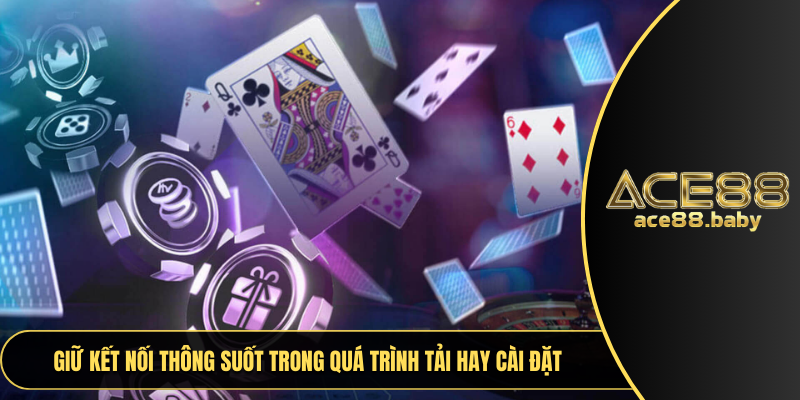 Giữ kết nối thông suốt trong quá trình tải hay cài đặt